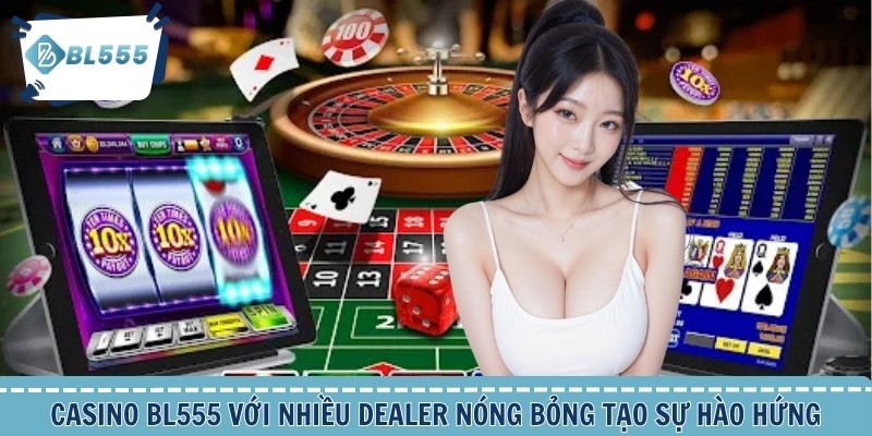 Casino BL555 với nhiều Dealer nóng bỏng tạo sự hào hứng