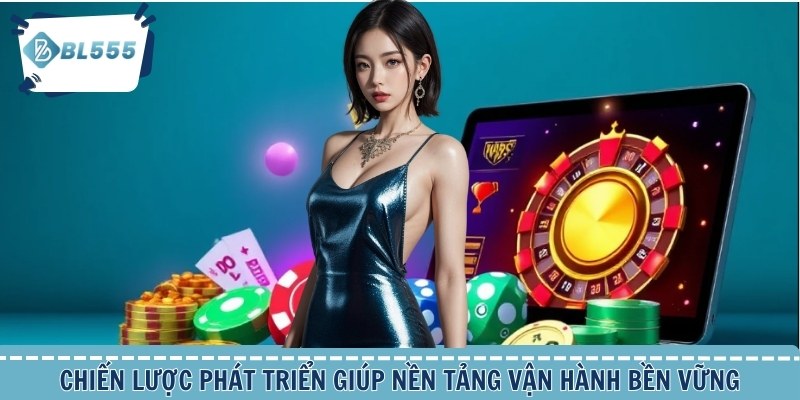 Chiến lược phát triển giúp nền tảng vận hành bền vững