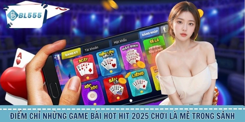 Điểm chỉ những game bài hot hit 2025 chơi là mê trong sảnh