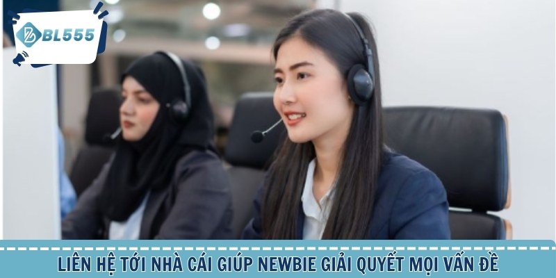Liên hệ tới nhà cái giúp newbie giải quyết mọi vấn đề