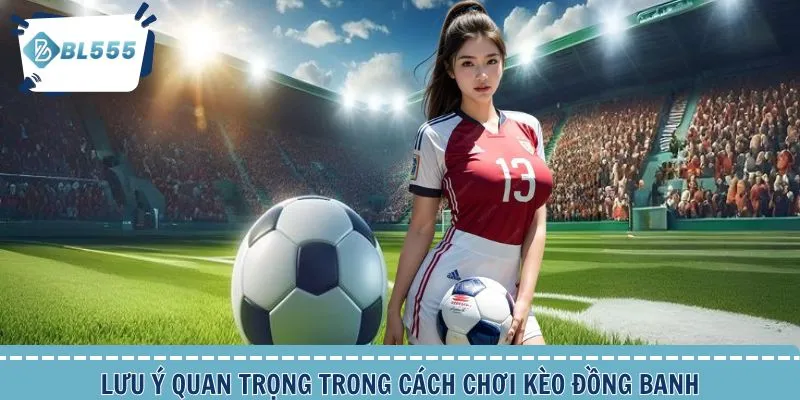 Lưu ý quan trọng cần nắm trong cách chơi kèo đồng banh