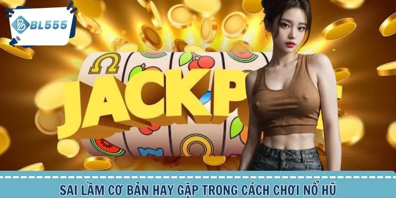 Sai lầm thường gặp khi chơi nổ hũ game slot