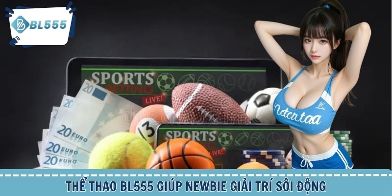 Thể thao BL555 giúp newbie giải trí sôi động